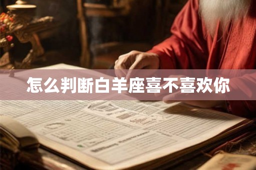 怎么判断白羊座喜不喜欢你