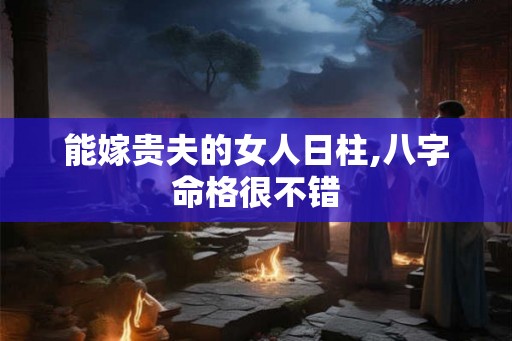 能嫁贵夫的女人日柱,八字命格很不错