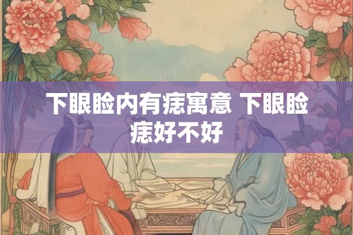 下眼睑内有痣寓意 下眼睑痣好不好
