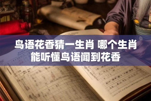 鸟语花香猜一生肖 哪个生肖能听懂鸟语闻到花香