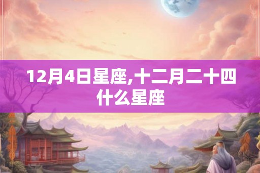 12月4日星座,十二月二十四什么星座