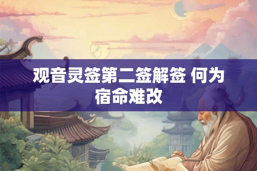观音灵签第二签解签 何为宿命难改 观音灵签第二签解签 何为宿命难改