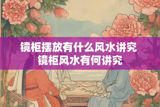 镜柜摆放有什么风水讲究 镜柜风水有何讲究 镜柜摆放有什么风水讲究 镜柜风水有何讲究