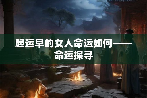 起运早的女人命运如何——命运探寻