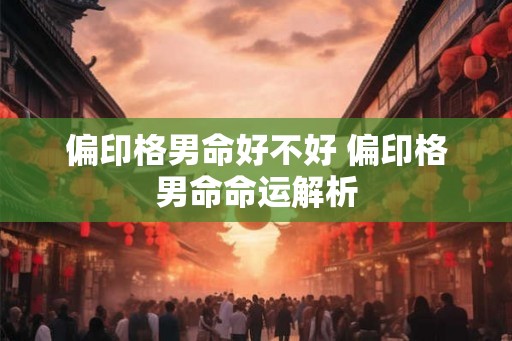 偏印格男命好不好 偏印格男命命运解析