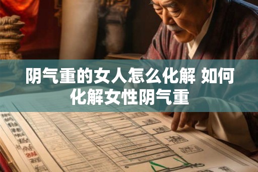 阴气重的女人怎么化解 如何化解女性阴气重
