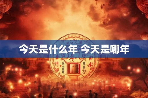 今天是什么年 今天是哪年