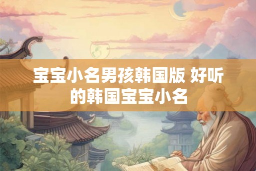 宝宝小名男孩韩国版 好听的韩国宝宝小名