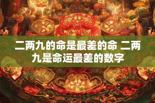 二两九的命是最差的命 二两九是命运最差的数字 二两九的命是最差的命 二两九是命运最差的数字