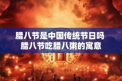 腊八节是中国传统节日吗 腊八节吃腊八粥的寓意