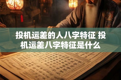 投机运差的人八字特征 投机运差八字特征是什么