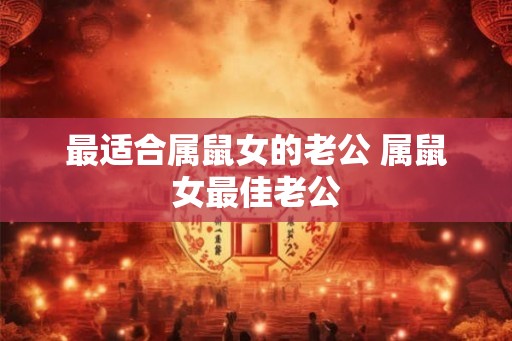 最适合属鼠女的老公 属鼠女最佳老公