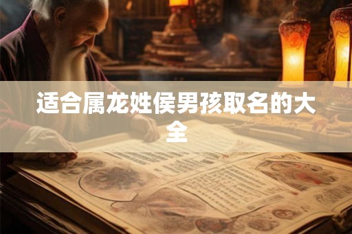 适合属龙姓侯男孩取名的大全