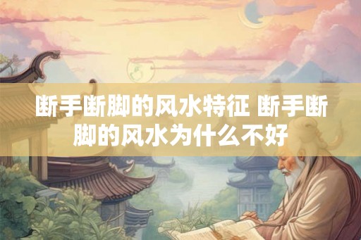 断手断脚的风水特征 断手断脚的风水为什么不好