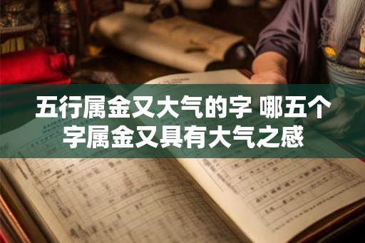 五行属金又大气的字 哪五个字属金又具有大气之感