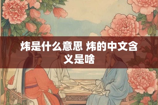 炜是什么意思 炜的中文含义是啥