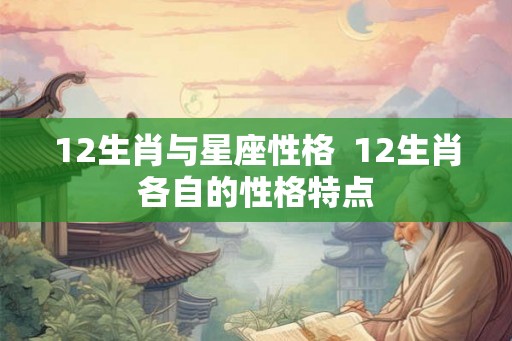12生肖与星座性格  12生肖各自的性格特点