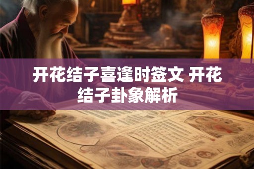 开花结子喜逢时签文 开花结子卦象解析 开花结子喜逢时签文 开花结子卦象解析