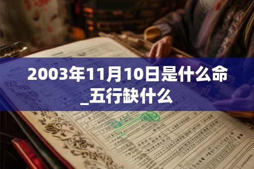 2003年11月10日是什么命_五行缺什么