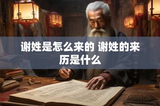 谢姓是怎么来的 谢姓的来历是什么