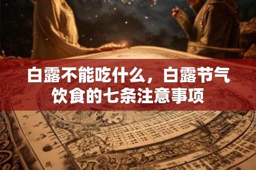白露不能吃什么，白露节气饮食的七条注意事项