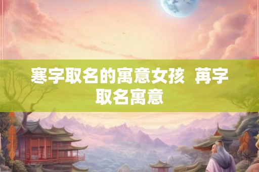 寒字取名的寓意女孩  苒字取名寓意