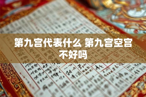 第九宫代表什么 第九宫空宫不好吗