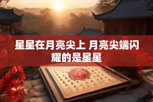 星星在月亮尖上 月亮尖端闪耀的是星星 星星在月亮尖上 月亮尖端闪耀的是星星