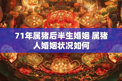 71年属猪后半生婚姻 属猪人婚姻状况如何