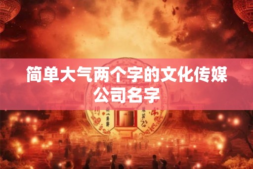 简单大气两个字的文化传媒公司名字