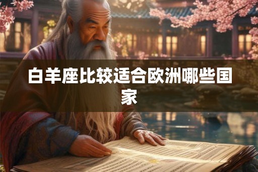 白羊座比较适合欧洲哪些国家 白羊座比较适合欧洲哪些国家