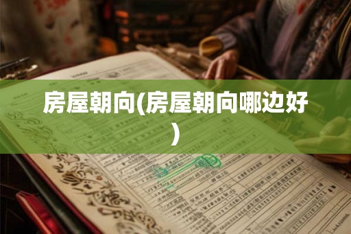 房屋朝向(房屋朝向哪边好)