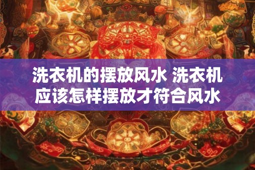 洗衣机的摆放风水 洗衣机应该怎样摆放才符合风水
