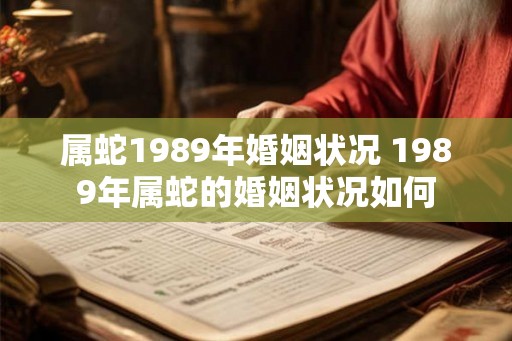 属蛇1989年婚姻状况 1989年属蛇的婚姻状况如何