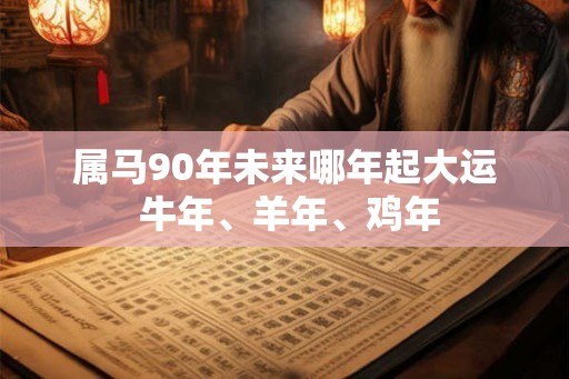 属马90年未来哪年起大运 牛年、羊年、鸡年
