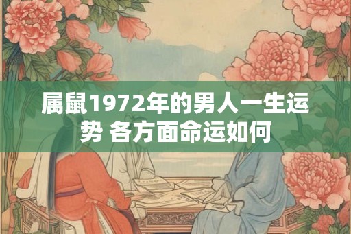 属鼠1972年的男人一生运势 各方面命运如何