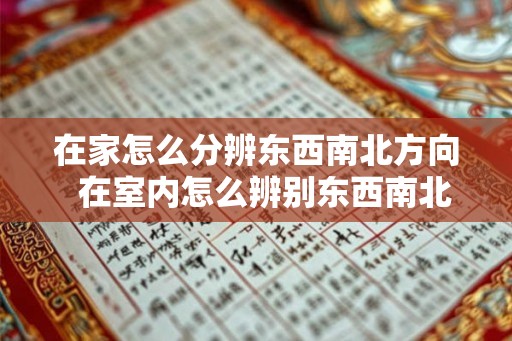 在家怎么分辨东西南北方向 在室内怎么辨别东西南北方向 在家怎么分辨东西南北方向 在室内怎么辨别东西南北方向