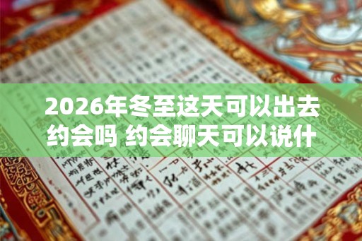 2026年冬至这天可以出去约会吗 约会聊天可以说什么