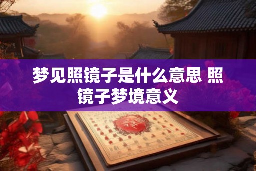 梦见照镜子是什么意思 照镜子梦境意义
