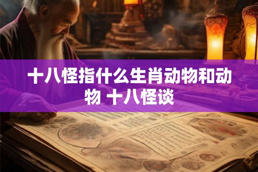 十八怪指什么生肖动物和动物 十八怪谈