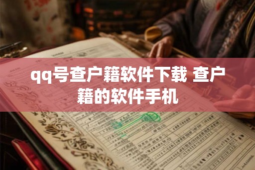 qq号查户籍软件下载 查户籍的软件手机