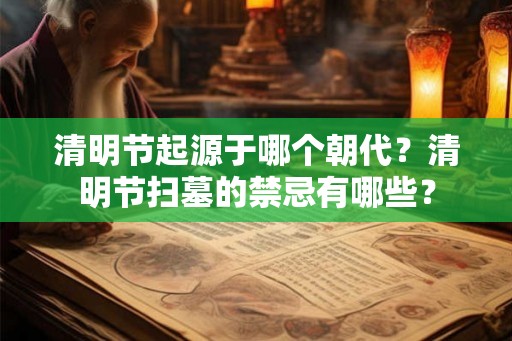 清明节起源于哪个朝代？清明节扫墓的禁忌有哪些？