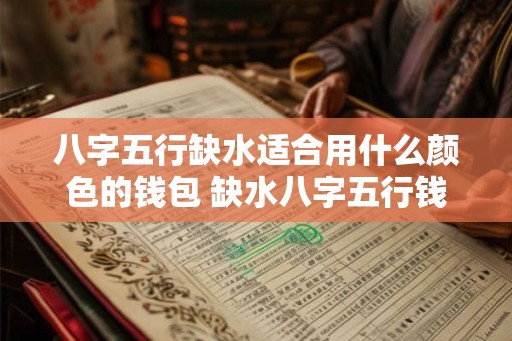 八字五行缺水适合用什么颜色的钱包 缺水八字五行钱包适合什么颜色