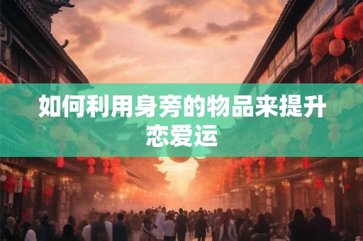 如何利用身旁的物品来提升恋爱运