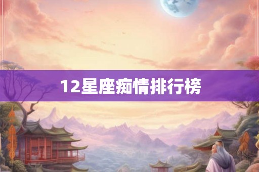 12星座痴情排行榜