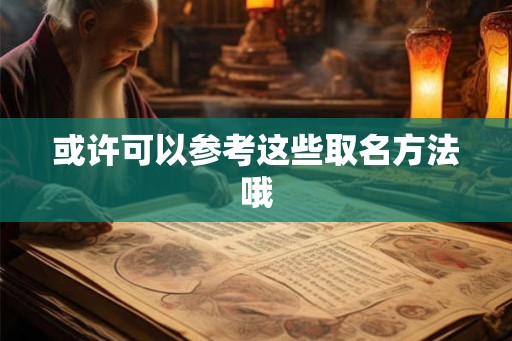 或许可以参考这些取名方法哦
