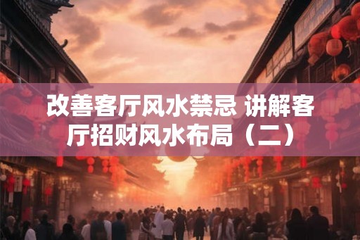 改善客厅风水禁忌 讲解客厅招财风水布局（二）