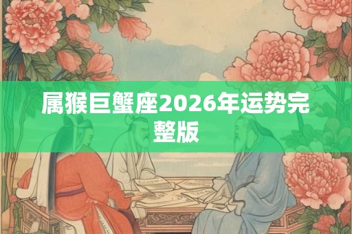 属猴巨蟹座2026年运势完整版
