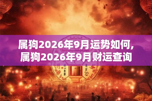 属狗2026年9月运势如何,属狗2026年9月财运查询