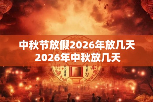 中秋节放假2026年放几天 2026年中秋放几天 中秋节放假2026年放几天 2026年中秋放几天